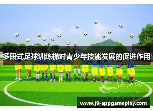 多段式足球训练梯对青少年技能发展的促进作用